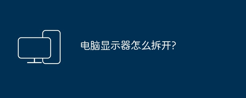 电脑显示器怎么拆开?