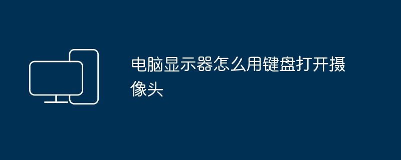 电脑显示器怎么用键盘打开摄像头