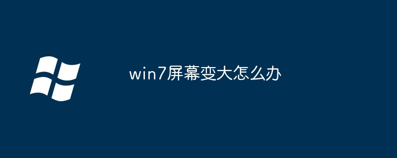 win7屏幕变大怎么办