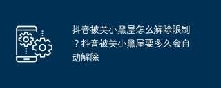 抖音被关小黑屋怎么解除限制？抖音被关小黑屋要多久会自动解除