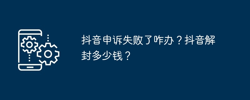 抖音申诉失败了咋办?抖音解封多少钱?