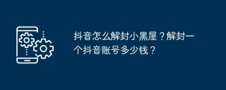 抖音怎么解封小黑屋？解封一个抖音账号多少钱？