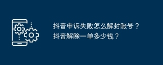 抖音申诉失败怎么解封账号？抖音解除一单多少钱？