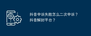 抖音申诉失败怎么二次申诉？抖音解封平台？
