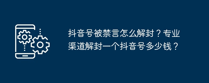 抖音号被禁言怎么解封?专业渠道解封一个抖音号多少钱?