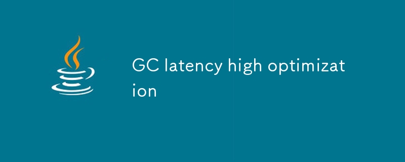 GC latency high optimization