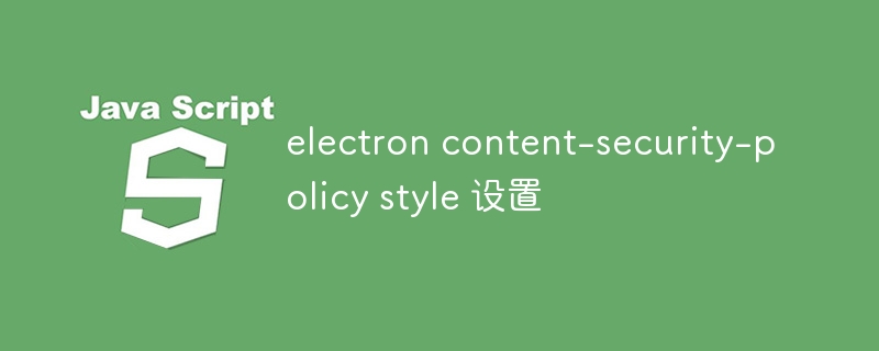 electron content-security-policy style 设置