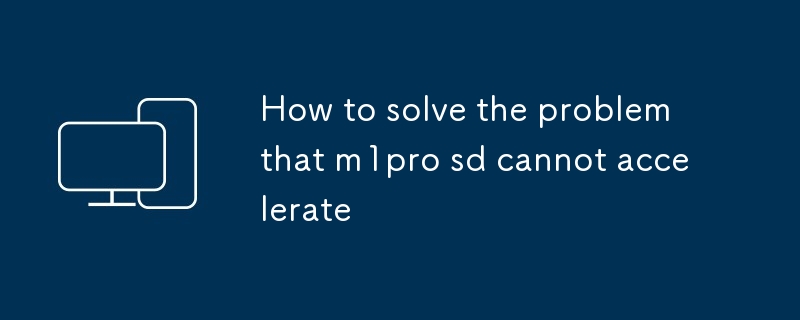 How to solve the problem that m1pro sd cannot accelerate