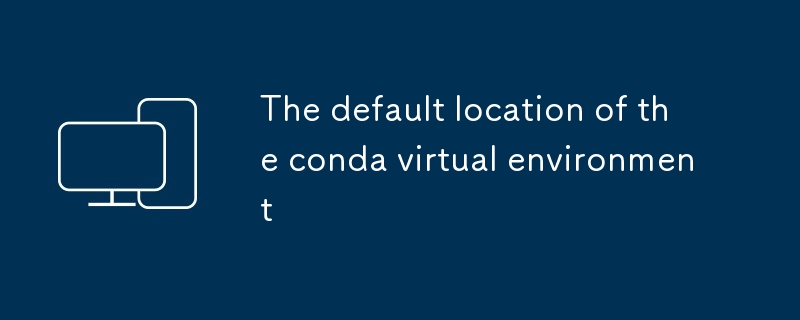 L'emplacement par défaut de l'environnement virtuel conda