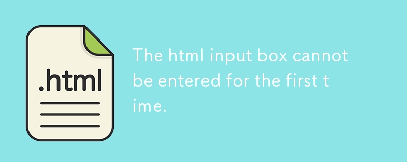 The html input box cannot be entered for the first time.