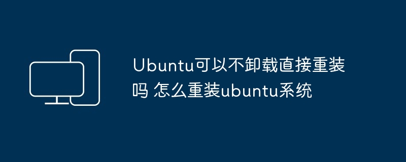 Ubuntu可以不卸载直接重装吗 怎么重装ubuntu系统