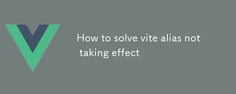 How to solve vite alias not taking effect