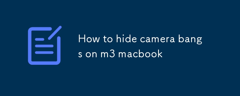 Comment masquer les coups de caméra sur un macbook m3