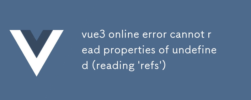 vue3 online error cannot read properties of undefined (reading 'refs')