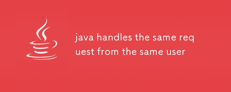 Javaは同じユーザーからの同じリクエストを処理します