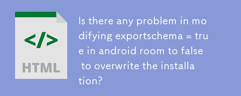 Is there any problem in modifying exportschema = true in android room to false to overwrite the installation?