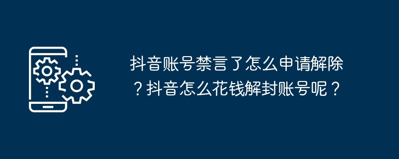 抖音账号禁言了怎么申请解除?抖音怎么花钱解封账号呢?