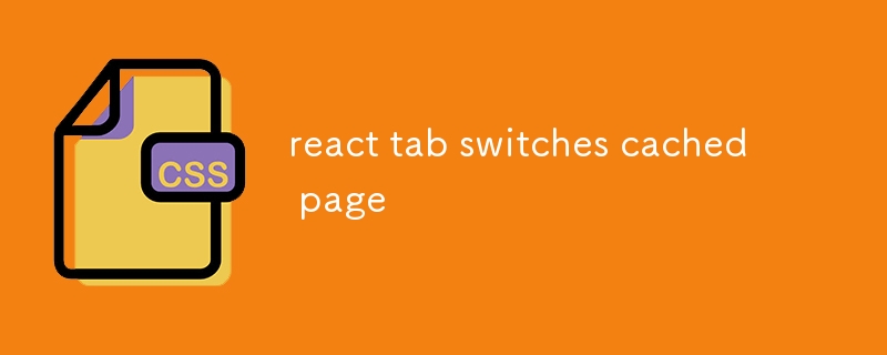 React Tab wechselt die zwischengespeicherte Seite