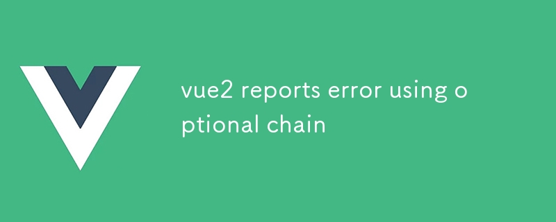 vue2 reports error using optional chain