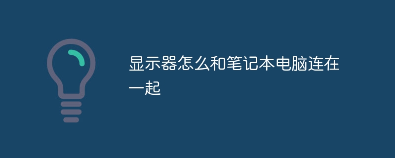 显示器怎么和笔记本电脑连在一起