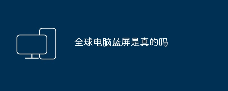 全球电脑蓝屏是真的吗