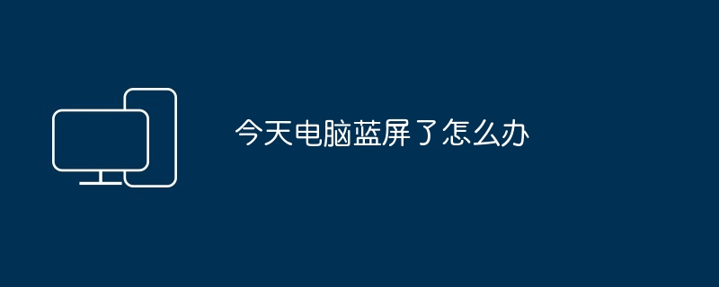 今天电脑蓝屏了怎么办