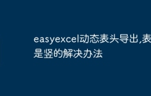 easyexcel动态表头导出,表头是竖的解决办法
