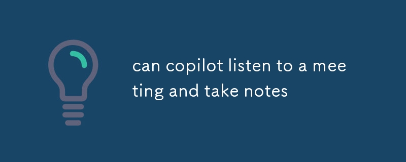 can copilot listen to a meeting and take notes