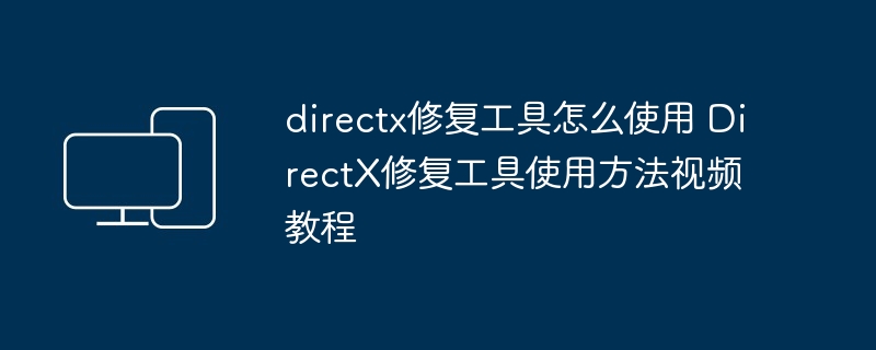 directx修复工具怎么使用 DirectX修复工具使用方法视频教程