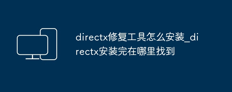 directx修复工具怎么安装_directx安装完在哪里找到