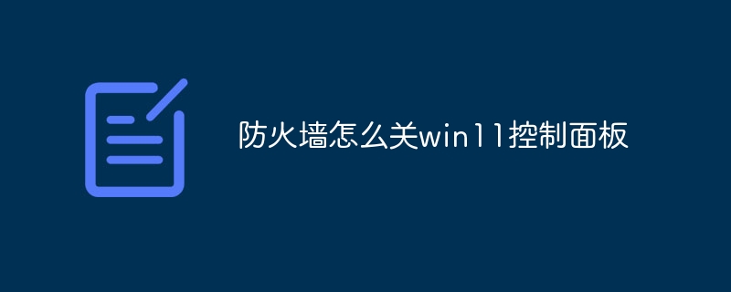 防火墙怎么关win11控制面板