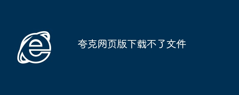 夸克网页版下载不了文件