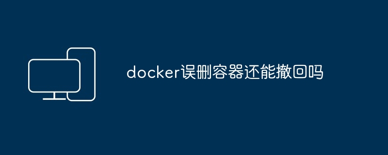 docker误删容器还能撤回吗