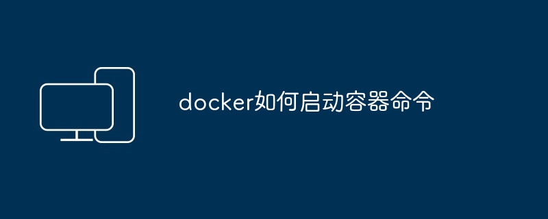 docker如何启动容器命令