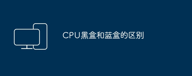 CPU黑盒和蓝盒的区别