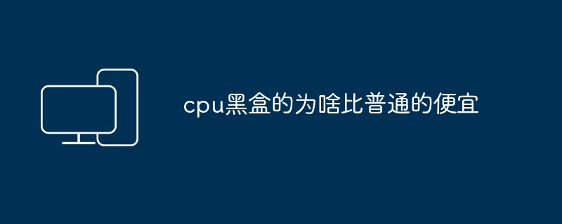 cpu黑盒的为啥比普通的便宜