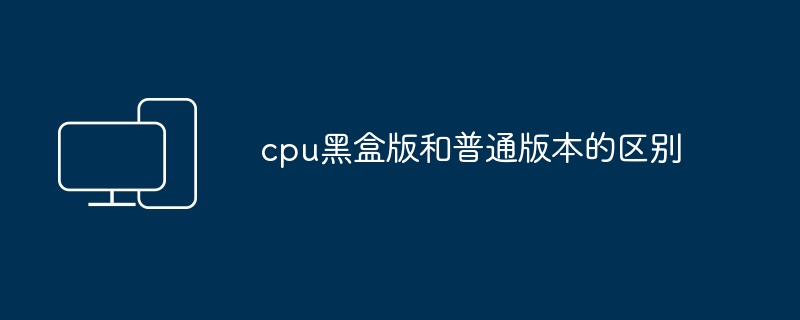 cpu黑盒版和普通版本的区别