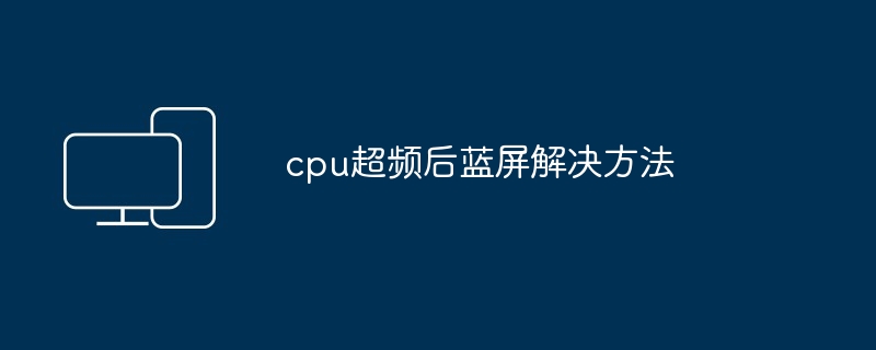 cpu超频后蓝屏解决方法