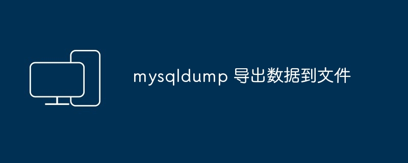 mysqldump 导出数据到文件