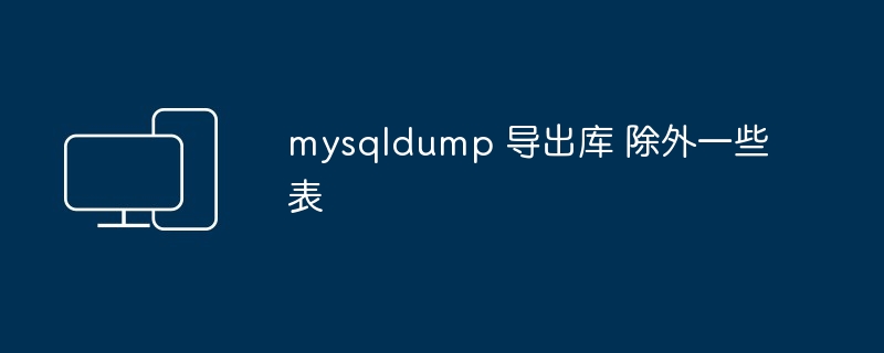 mysqldump 导出库 除外一些表