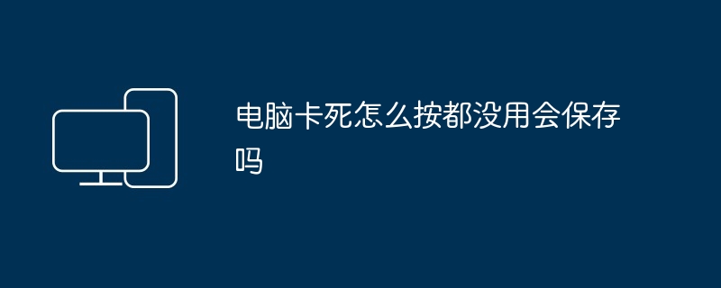 电脑卡死怎么按都没用会保存吗