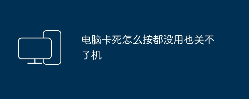 电脑卡死怎么按都没用也关不了机