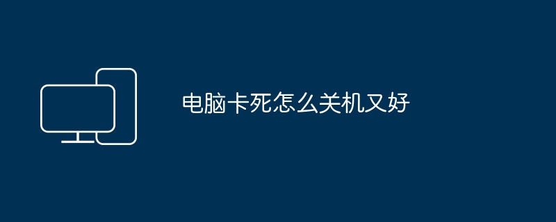 电脑卡死怎么关机又好