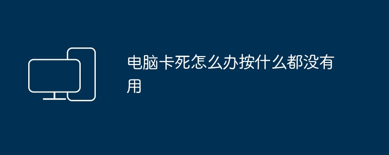 电脑卡死怎么办按什么都没有用