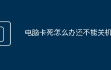 电脑卡死怎么办还不能关机