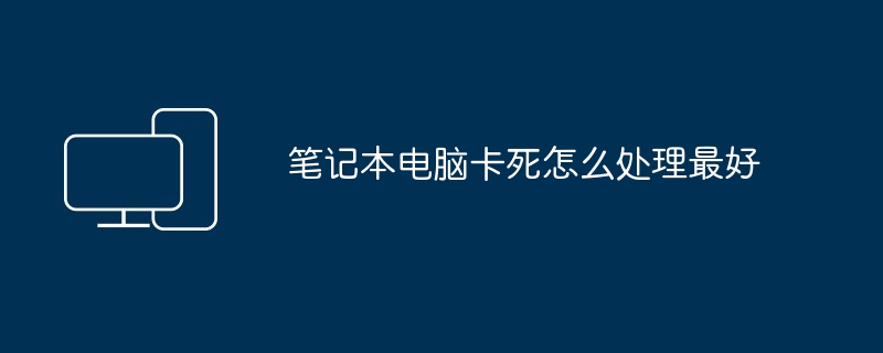 笔记本电脑卡死怎么处理最好