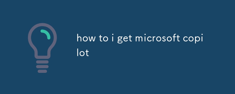 how to i get microsoft copilot