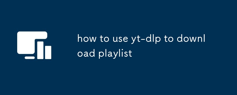 comment utiliser yt-dlp pour télécharger une playlist