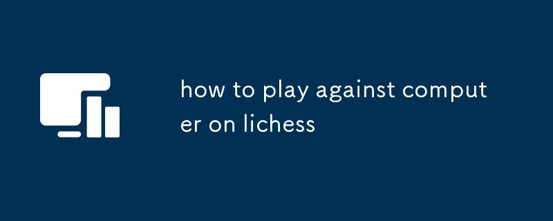 comment jouer contre l'ordinateur sur lichess