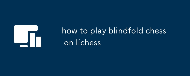 comment jouer aux échecs avec les yeux bandés sur lichess